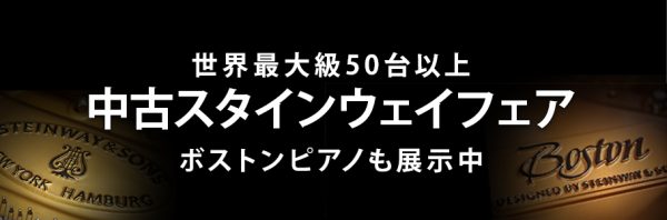 中古スタインウェイフェア 世界最大級50台以上 ～ボストンピアノも展示中～