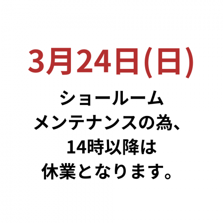 3月24日(日) ショールームメンテナンスの為、14時以降